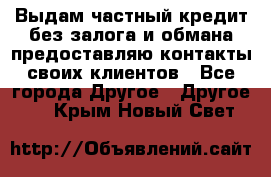 Выдам частный кредит без залога и обмана предоставляю контакты своих клиентов - Все города Другое » Другое   . Крым,Новый Свет